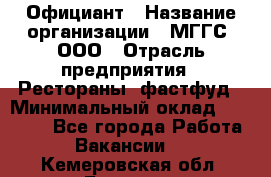 Официант › Название организации ­ МГГС, ООО › Отрасль предприятия ­ Рестораны, фастфуд › Минимальный оклад ­ 40 000 - Все города Работа » Вакансии   . Кемеровская обл.,Белово г.